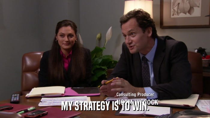 MY STRATEGY IS TO WIN.  