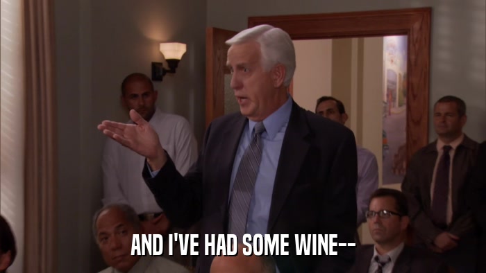 AND I'VE HAD SOME WINE--  