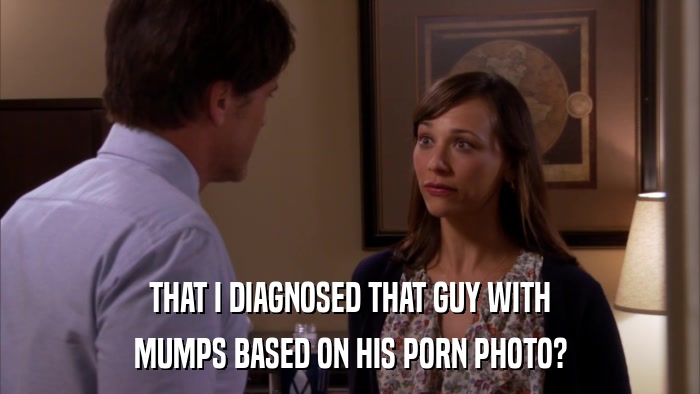 THAT I DIAGNOSED THAT GUY WITH MUMPS BASED ON HIS PORN PHOTO? 