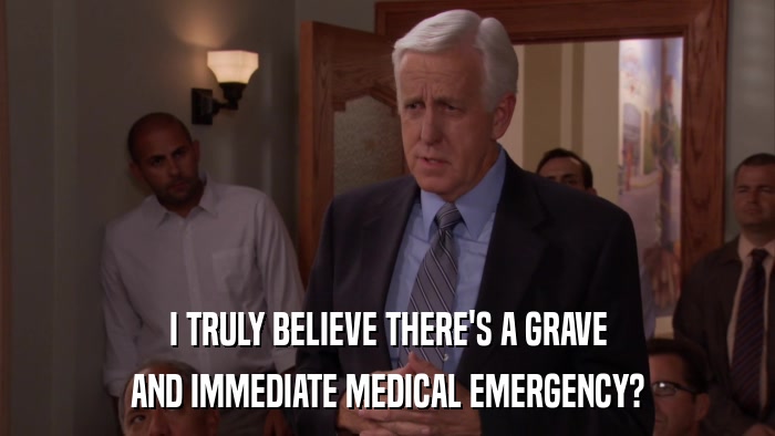 I TRULY BELIEVE THERE'S A GRAVE AND IMMEDIATE MEDICAL EMERGENCY? 