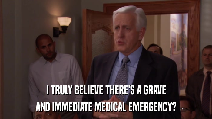 I TRULY BELIEVE THERE'S A GRAVE AND IMMEDIATE MEDICAL EMERGENCY? 