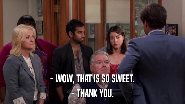 - WOW, THAT IS SO SWEET. - THANK YOU. 