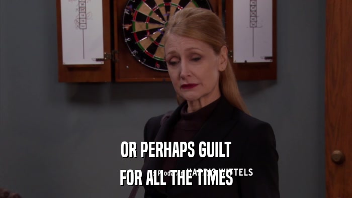 OR PERHAPS GUILT FOR ALL THE TIMES 