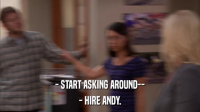 - START ASKING AROUND-- - HIRE ANDY. 