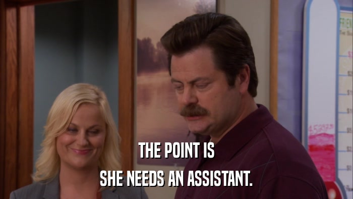 THE POINT IS SHE NEEDS AN ASSISTANT. 
