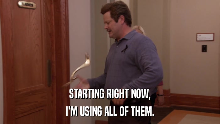 STARTING RIGHT NOW, I'M USING ALL OF THEM. 