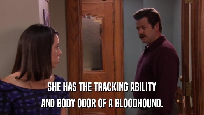 SHE HAS THE TRACKING ABILITY AND BODY ODOR OF A BLOODHOUND. 