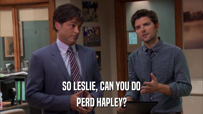 SO LESLIE, CAN YOU DO PERD HAPLEY? 