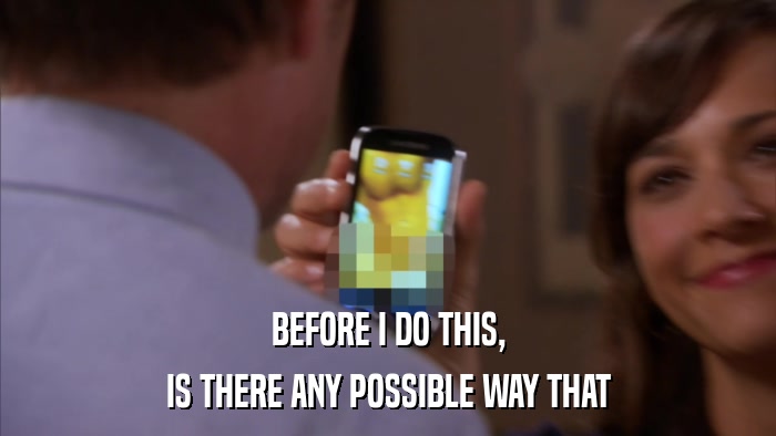 BEFORE I DO THIS, IS THERE ANY POSSIBLE WAY THAT 