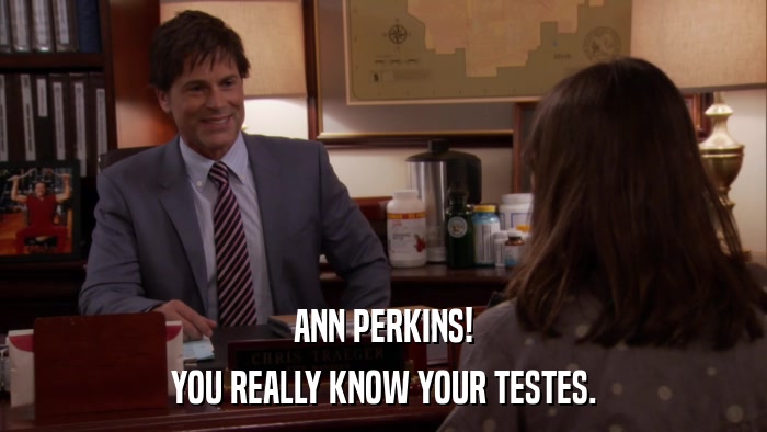 ANN PERKINS! YOU REALLY KNOW YOUR TESTES. 
