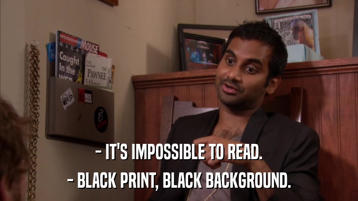 - IT'S IMPOSSIBLE TO READ. - BLACK PRINT, BLACK BACKGROUND. 