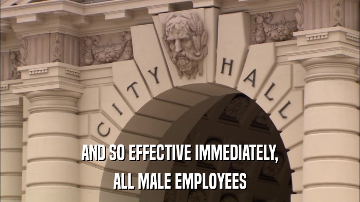 AND SO EFFECTIVE IMMEDIATELY, ALL MALE EMPLOYEES 