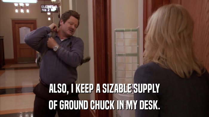 ALSO, I KEEP A SIZABLE SUPPLY OF GROUND CHUCK IN MY DESK. 