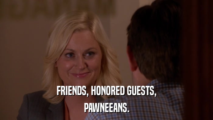 FRIENDS, HONORED GUESTS, PAWNEEANS. 