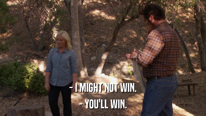 - I MIGHT NOT WIN. - YOU'LL WIN. 