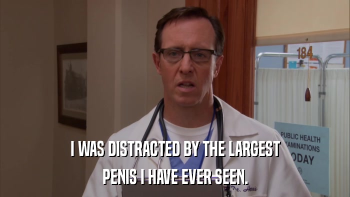 I WAS DISTRACTED BY THE LARGEST PENIS I HAVE EVER SEEN. 