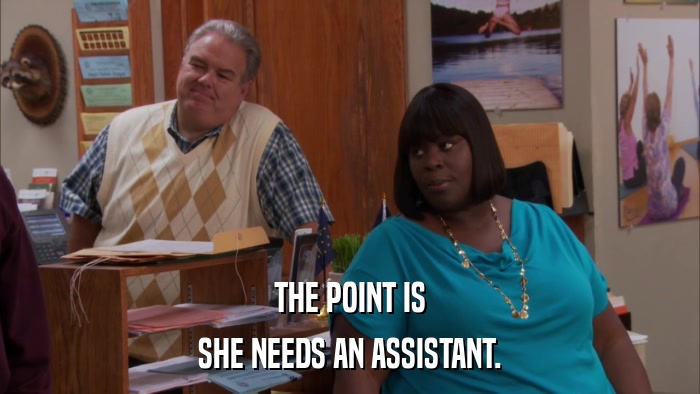 THE POINT IS SHE NEEDS AN ASSISTANT. 