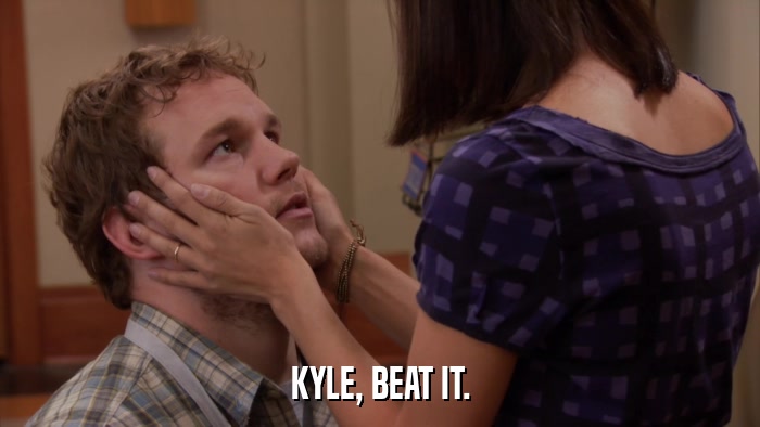 KYLE, BEAT IT.  