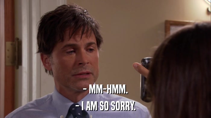 - MM-HMM. - I AM SO SORRY. 