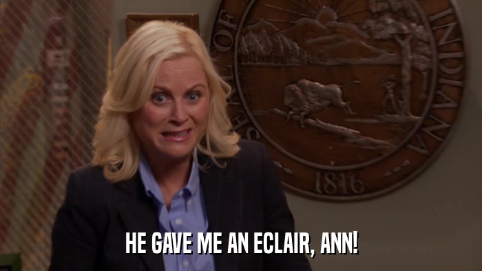 HE GAVE ME AN ECLAIR, ANN!  