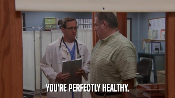 YOU'RE PERFECTLY HEALTHY.  