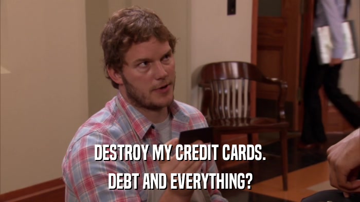 DESTROY MY CREDIT CARDS. DEBT AND EVERYTHING? 