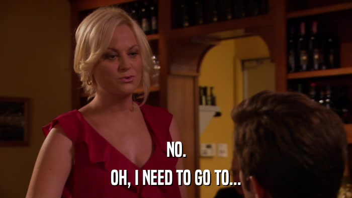 NO. OH, I NEED TO GO TO... 