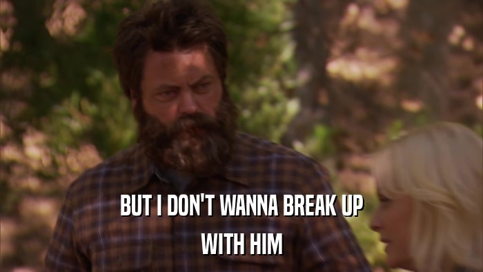 BUT I DON'T WANNA BREAK UP WITH HIM 