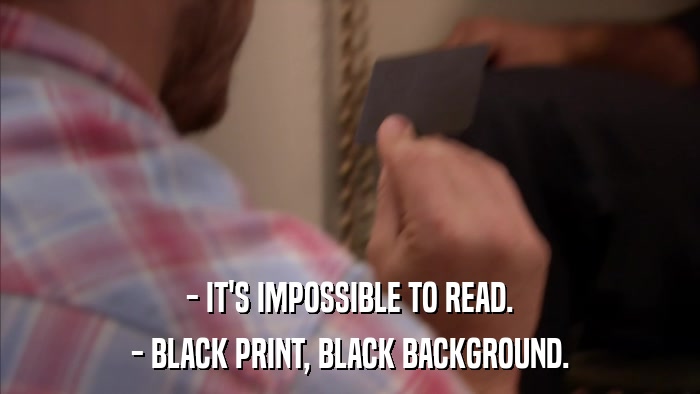 - IT'S IMPOSSIBLE TO READ. - BLACK PRINT, BLACK BACKGROUND. 