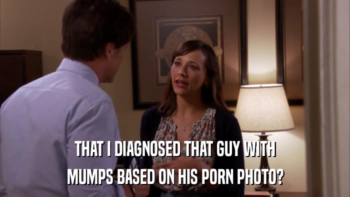 THAT I DIAGNOSED THAT GUY WITH MUMPS BASED ON HIS PORN PHOTO? 