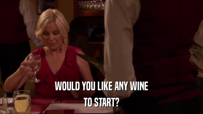WOULD YOU LIKE ANY WINE TO START? 