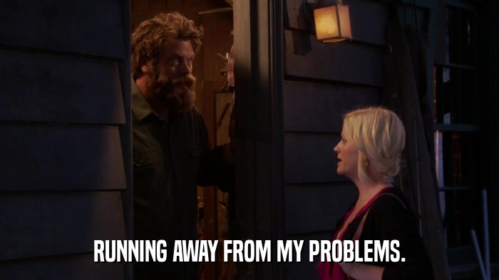 RUNNING AWAY FROM MY PROBLEMS.  