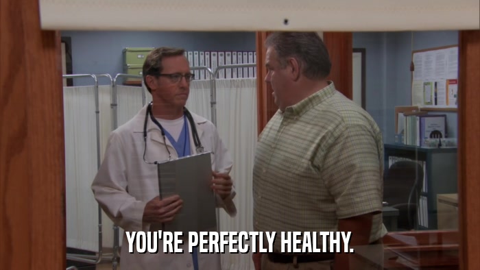 YOU'RE PERFECTLY HEALTHY.  