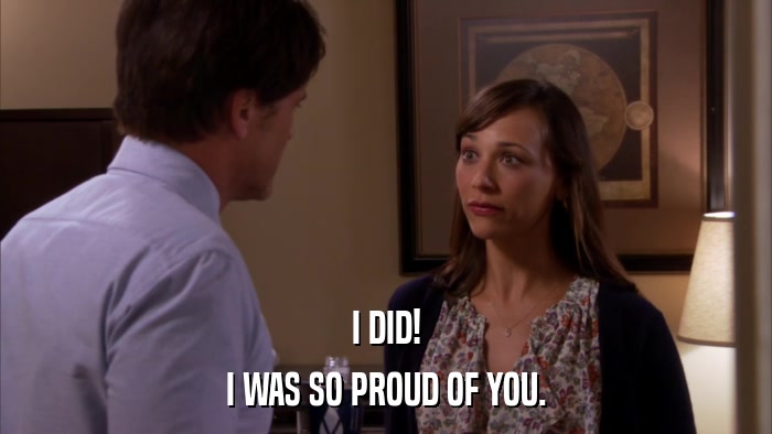 I DID! I WAS SO PROUD OF YOU. 