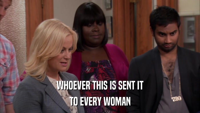 WHOEVER THIS IS SENT IT TO EVERY WOMAN 