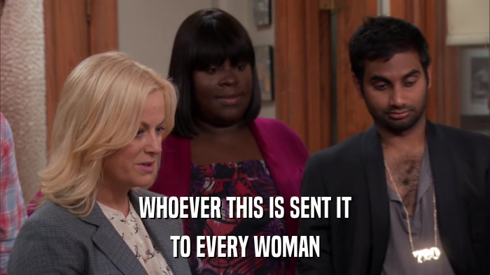 WHOEVER THIS IS SENT IT TO EVERY WOMAN 