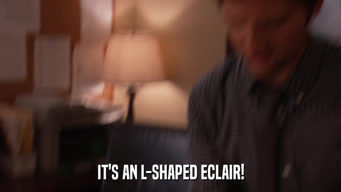 IT'S AN L-SHAPED ECLAIR!  