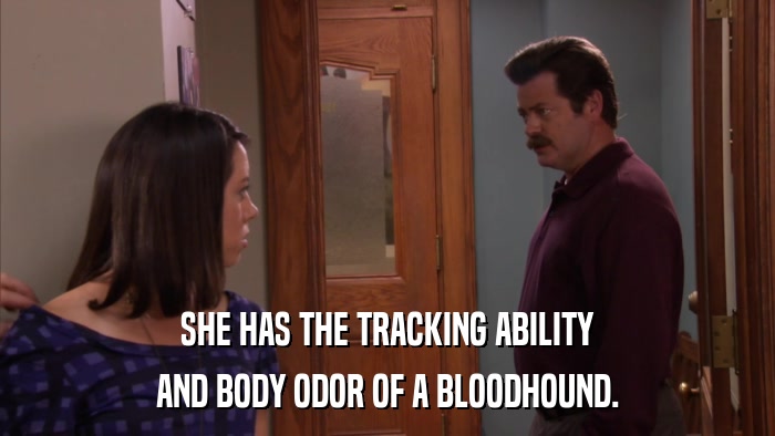 SHE HAS THE TRACKING ABILITY AND BODY ODOR OF A BLOODHOUND. 