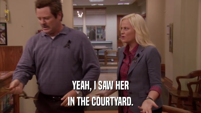 YEAH, I SAW HER IN THE COURTYARD. 