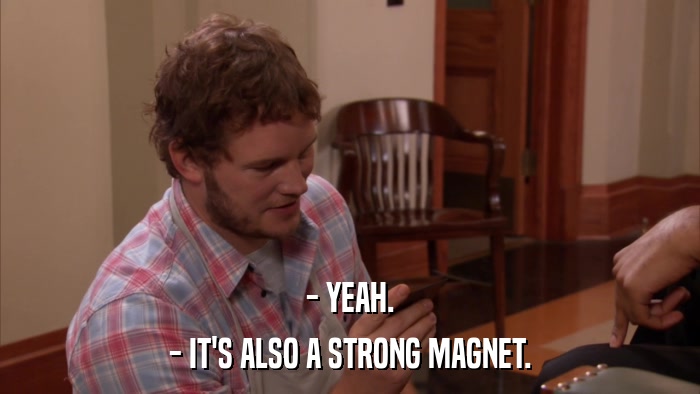 - YEAH. - IT'S ALSO A STRONG MAGNET. 