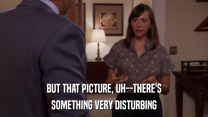 BUT THAT PICTURE, UH--THERE'S SOMETHING VERY DISTURBING 