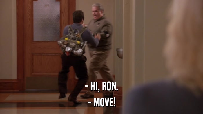 - HI, RON. - MOVE! 