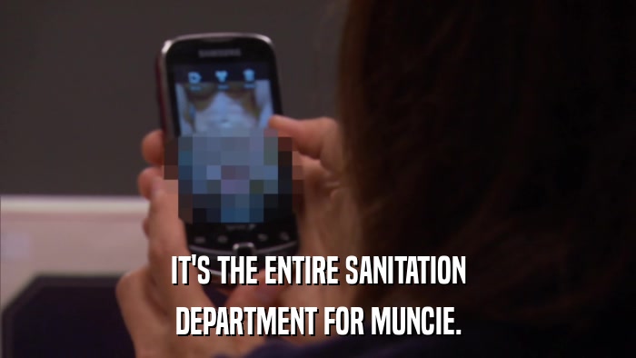 IT'S THE ENTIRE SANITATION DEPARTMENT FOR MUNCIE. 
