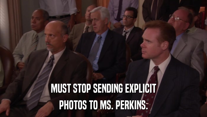 MUST STOP SENDING EXPLICIT PHOTOS TO MS. PERKINS. 