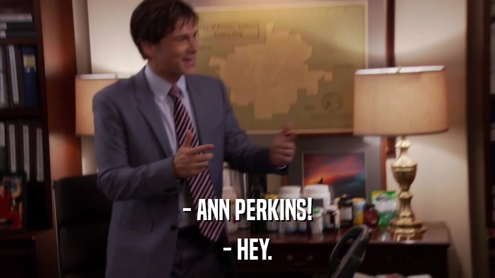 - ANN PERKINS! - HEY. 