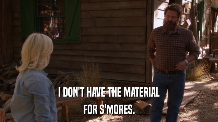 I DON'T HAVE THE MATERIAL FOR S'MORES. 