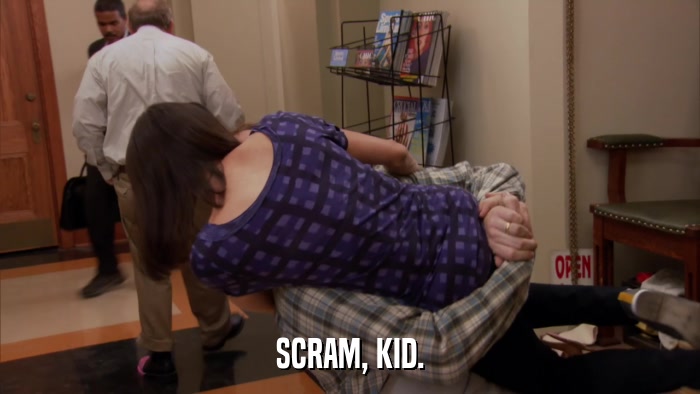SCRAM, KID.  