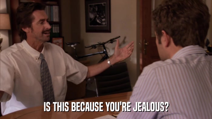 IS THIS BECAUSE YOU'RE JEALOUS?  