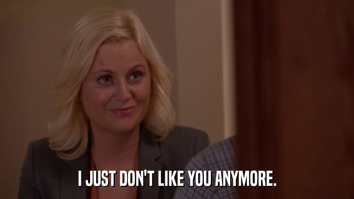 I JUST DON'T LIKE YOU ANYMORE.  