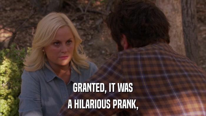 GRANTED, IT WAS A HILARIOUS PRANK, 